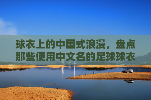球衣上的中国式浪漫,盘点那些使用中文名的足球球衣
