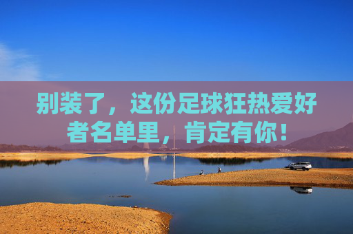 别装了，这份足球狂热爱好者名单里，肯定有你！