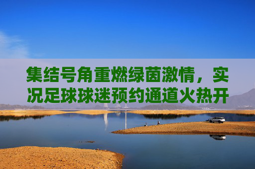 集结号角重燃绿茵激情,实况足球球迷预约通道火热开启!
