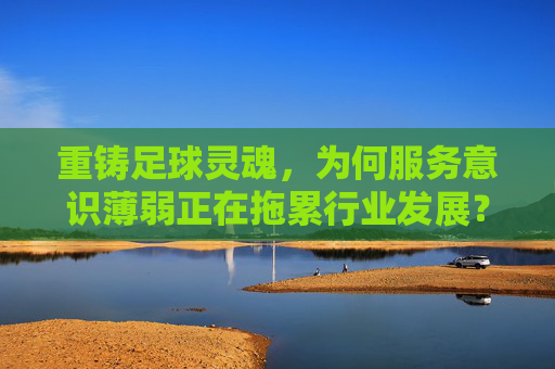 重铸足球灵魂,为何服务意识薄弱正在拖累行业发展?