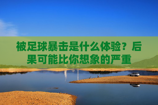 被足球暴击是什么体验？后果可能比你想象的严重