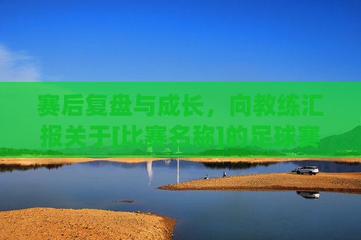 赛后复盘与成长，向教练汇报关于[比赛名称]的足球赛总结