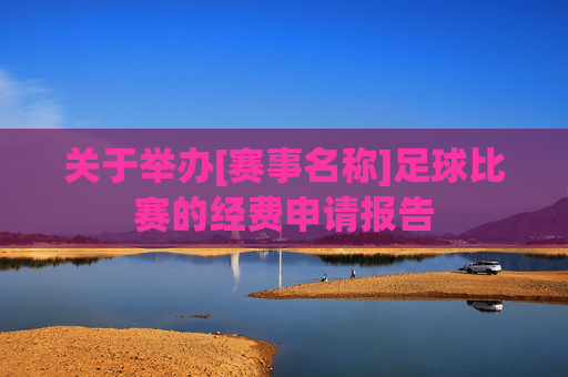 关于举办[赛事名称]足球比赛的经费申请报告