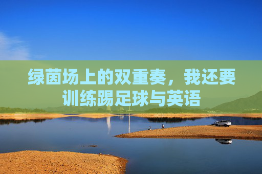 绿茵场上的双重奏,我还要训练踢足球与英语