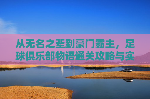 从无名之辈到豪门霸主,足球俱乐部物语通关攻略与实战技巧