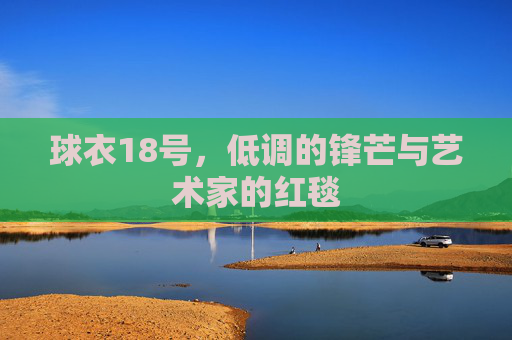 球衣18号,低调的锋芒与艺术家的红毯