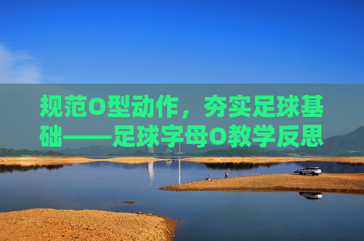 规范O型动作,夯实足球基础——足球字母O教学反思