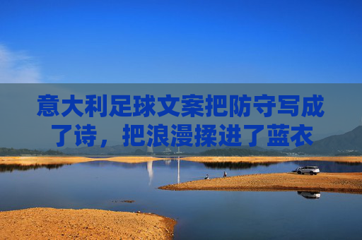 意大利足球文案把防守写成了诗，把浪漫揉进了蓝衣