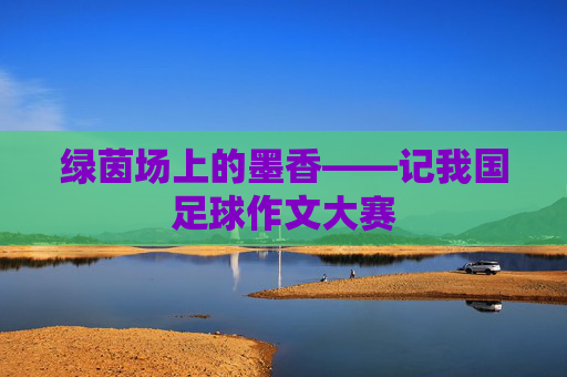 绿茵场上的墨香——记我国足球作文大赛