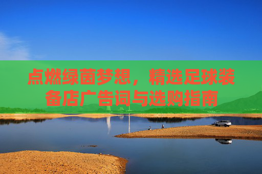 点燃绿茵梦想,精选足球装备店广告词与选购指南