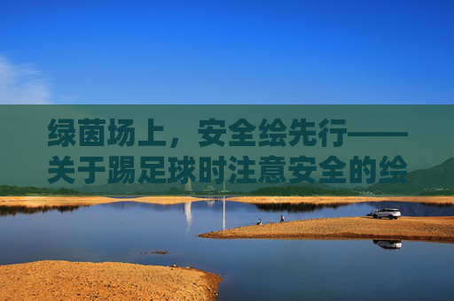 绿茵场上，安全绘先行——关于踢足球时注意安全的绘画创作与思考