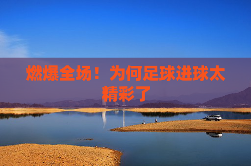 燃爆全场！为何足球进球太精彩了