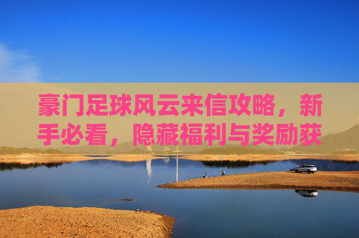 豪门足球风云来信攻略，新手必看，隐藏福利与奖励获取全解析