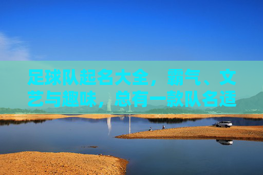 足球队起名大全，霸气、文艺与趣味，总有一款队名适合你