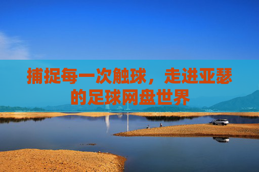捕捉每一次触球，走进亚瑟的足球网盘世界