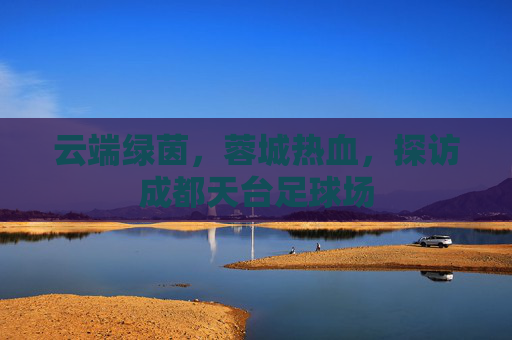 云端绿茵，蓉城热血，探访成都天台足球场