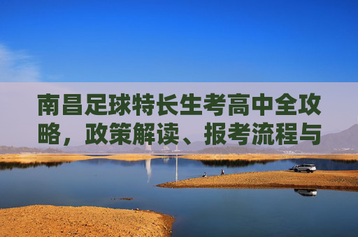 南昌足球特长生考高中全攻略，政策解读、报考流程与备考指南