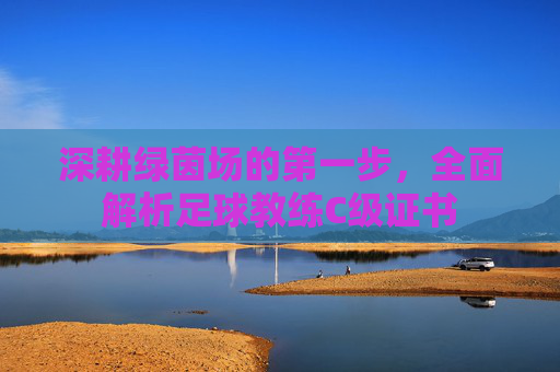 深耕绿茵场的第一步，全面解析足球教练C级证书