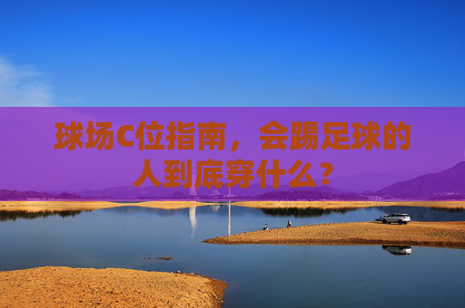 球场C位指南，会踢足球的人到底穿什么？