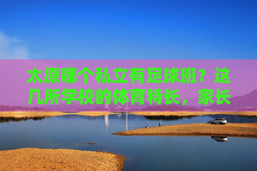 太原哪个私立有足球班？这几所学校的体育特长，家长必看！