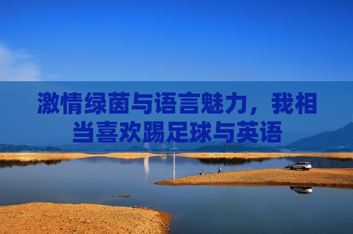 激情绿茵与语言魅力，我相当喜欢踢足球与英语