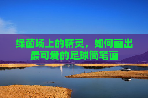 绿茵场上的精灵，如何画出最可爱的足球简笔画