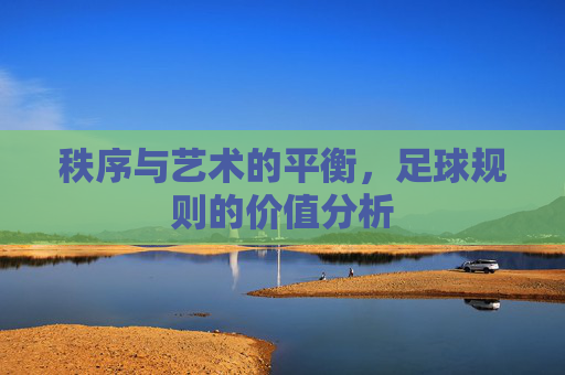 秩序与艺术的平衡，足球规则的价值分析