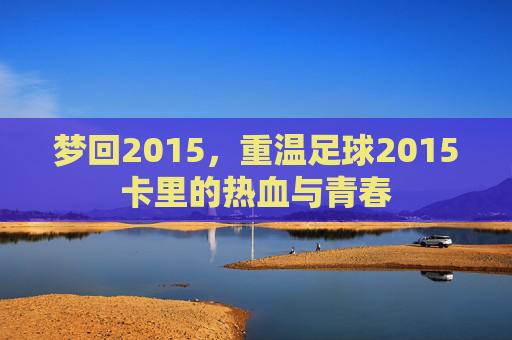 梦回2015，重温足球2015卡里的热血与青春