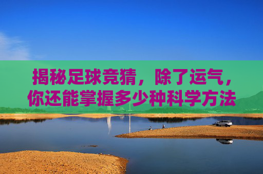 揭秘足球竞猜，除了运气，你还能掌握多少种科学方法？