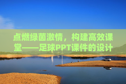 点燃绿茵激情，构建高效课堂——足球PPT课件的设计与应用指南