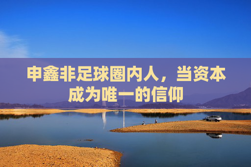 申鑫非足球圈内人，当资本成为唯一的信仰