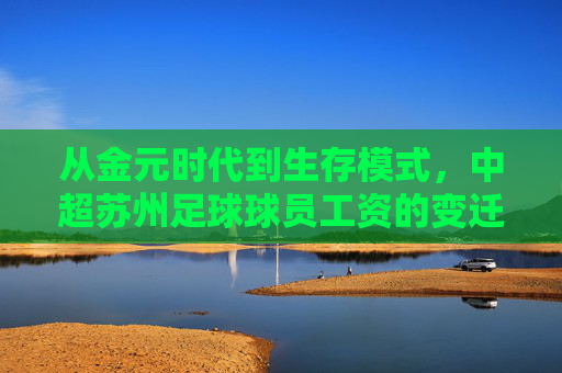 从金元时代到生存模式，中超苏州足球球员工资的变迁与现状
