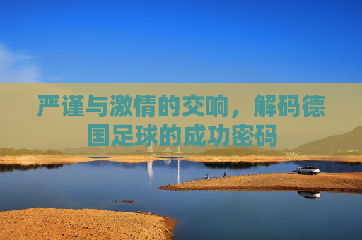 严谨与激情的交响，解码德国足球的成功密码