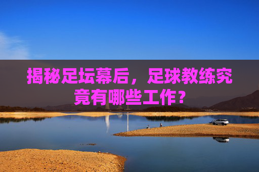 揭秘足坛幕后，足球教练究竟有哪些工作？