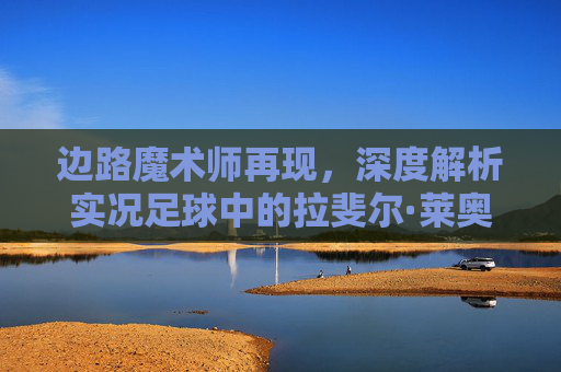 边路魔术师再现，深度解析实况足球中的拉斐尔·莱奥