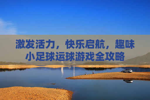 激发活力，快乐启航，趣味小足球运球游戏全攻略