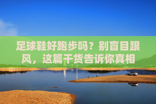 足球鞋好跑步吗？别盲目跟风，这篇干货告诉你真相