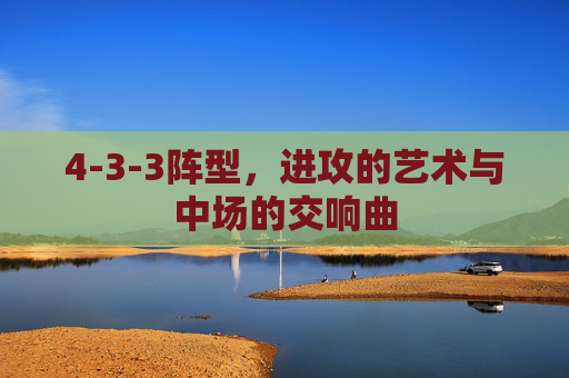 4-3-3阵型，进攻的艺术与中场的交响曲