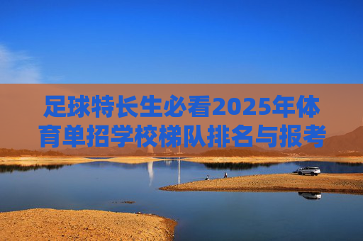 足球特长生必看2025年体育单招学校梯队排名与报考全攻略