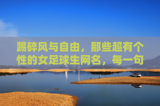 踢碎风与自由，那些超有个性的女足球生网名，每一句都写满飒爽