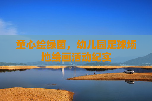 童心绘绿茵，幼儿园足球场地绘画活动纪实