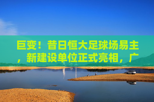 巨变!昔日恒大足球场易主,新建设单位正式亮相,广州城投携手中建八局接棒