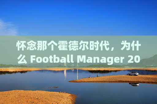 怀念那个霍德尔时代，为什么 Football Manager 2011 至今仍是我们的心头好