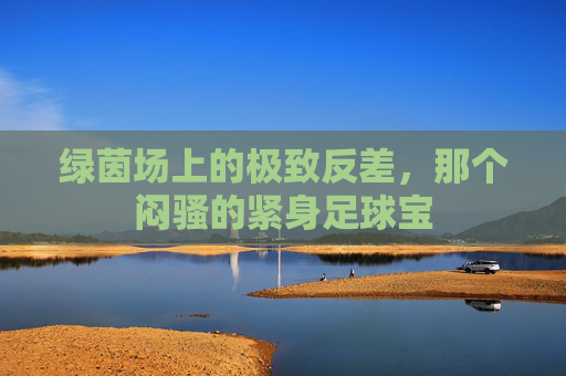 绿茵场上的极致反差,那个闷骚的紧身足球宝