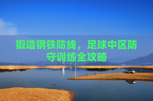 锻造钢铁防线，足球中区防守训练全攻略