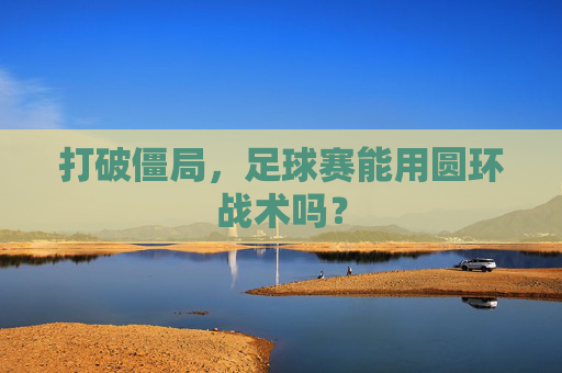 打破僵局，足球赛能用圆环战术吗？