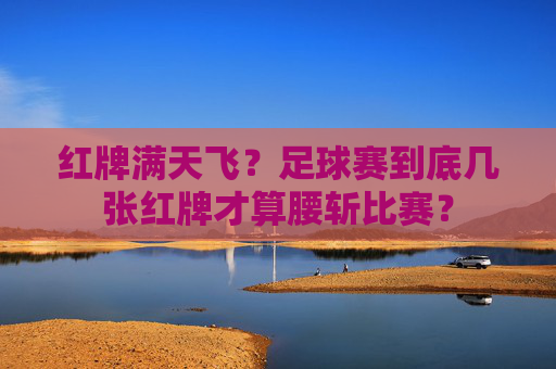 红牌满天飞?足球赛到底几张红牌才算腰斩比赛?