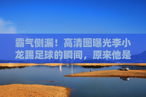 霸气侧漏!高清图曝光李小龙踢足球的瞬间,原来他是这样运动的