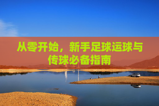 从零开始,新手足球运球与传球必备指南