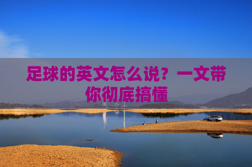 足球的英文怎么说?一文带你彻底搞懂